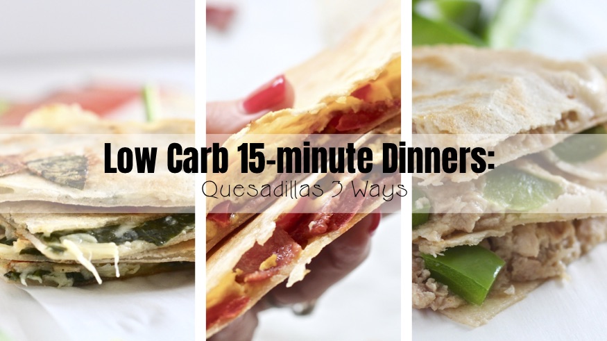  Low Carb 15-minute Dinners: Quesadillas 3 Ways 